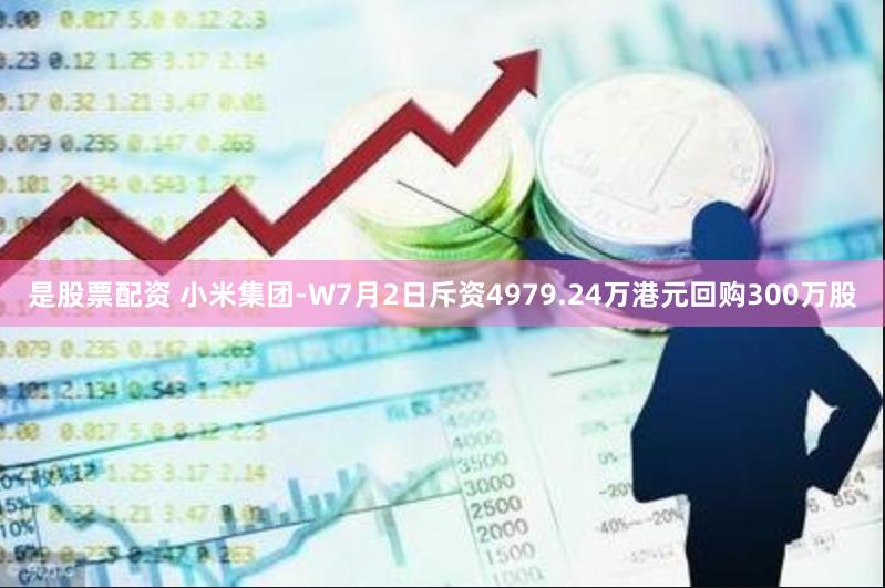 是股票配资 小米集团-W7月2日斥资4979.24万港元回购300万股