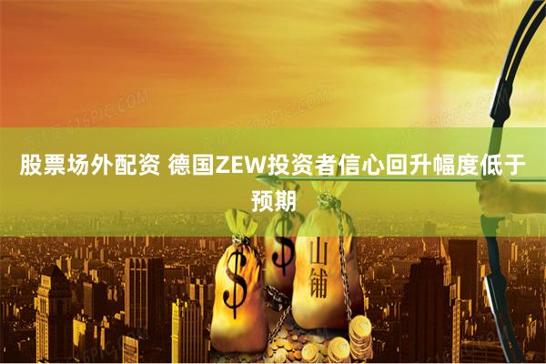 股票场外配资 德国ZEW投资者信心回升幅度低于预期