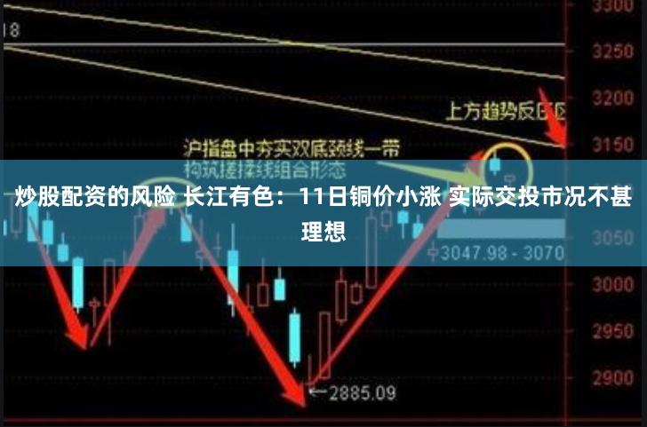 炒股配资的风险 长江有色：11日铜价小涨 实际交投市况不甚理想