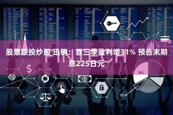 股票跟投炒股 迅销：首三季盈利增31% 预告末期息225日元