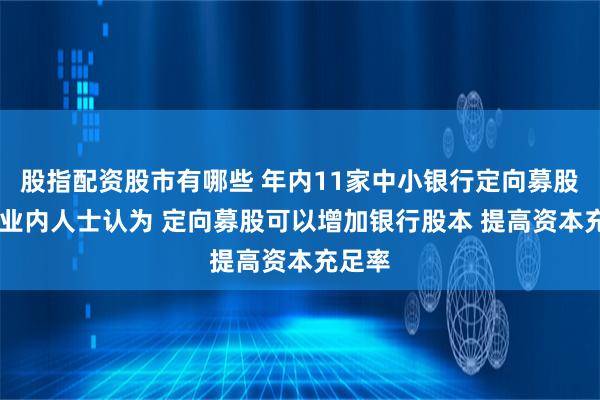 股指配资股市有哪些 年内11家中小银行定向募股获批 业内人士认为 定向募股可以增加银行股本 提高资本充足率