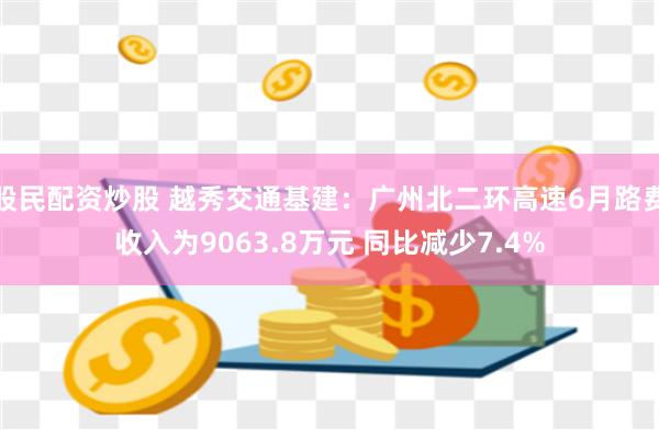 股民配资炒股 越秀交通基建：广州北二环高速6月路费收入为9063.8万元 同比减少7.4%