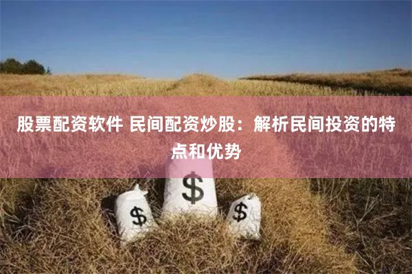 股票配资软件 民间配资炒股：解析民间投资的特点和优势