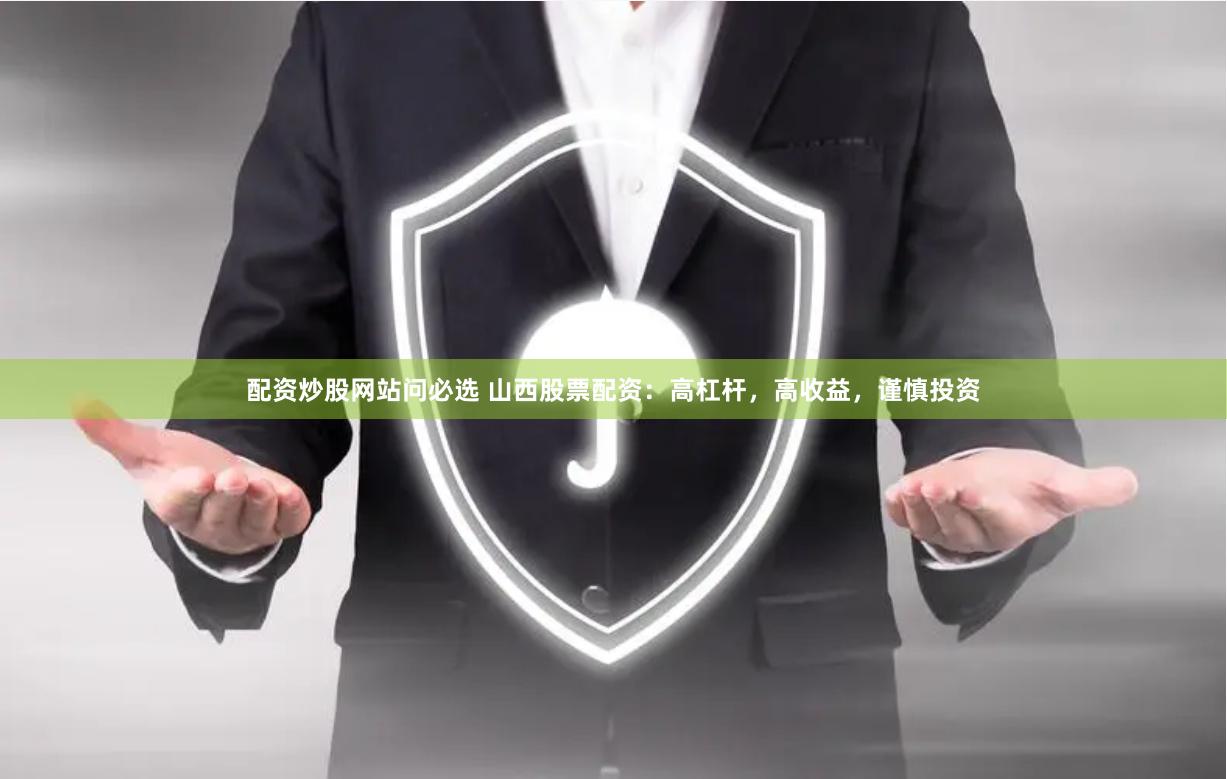 配资炒股网站问必选 山西股票配资：高杠杆，高收益，谨慎投资