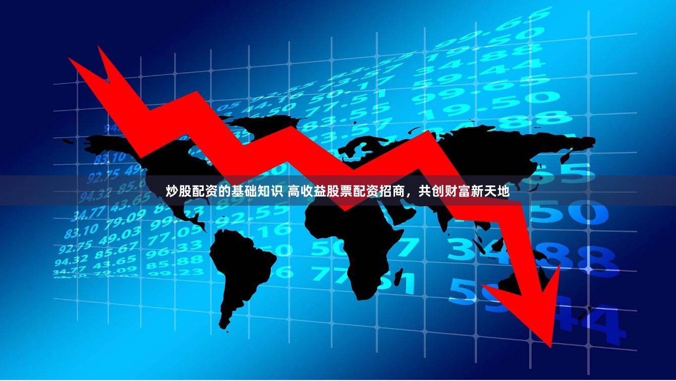 炒股配资的基础知识 高收益股票配资招商，共创财富新天地