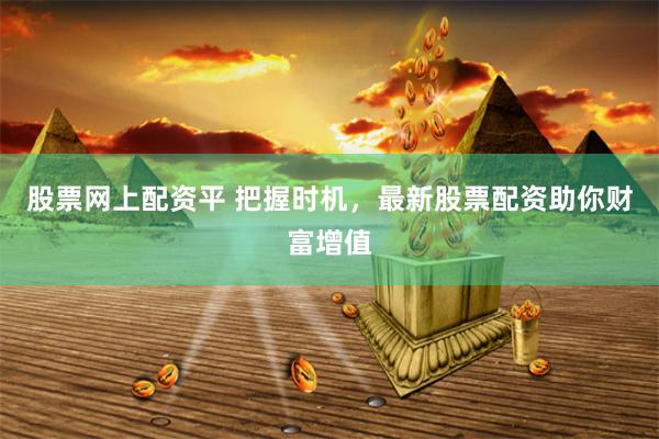 股票网上配资平 把握时机，最新股票配资助你财富增值