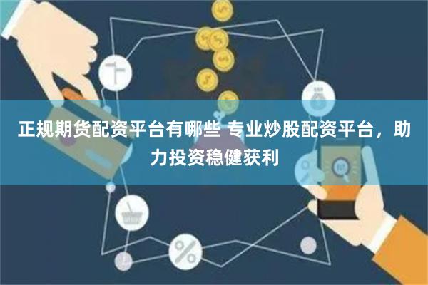 正规期货配资平台有哪些 专业炒股配资平台，助力投资稳健获利