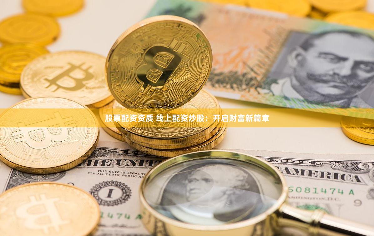 股票配资资质 线上配资炒股：开启财富新篇章