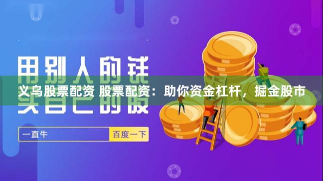 义乌股票配资 股票配资：助你资金杠杆，掘金股市