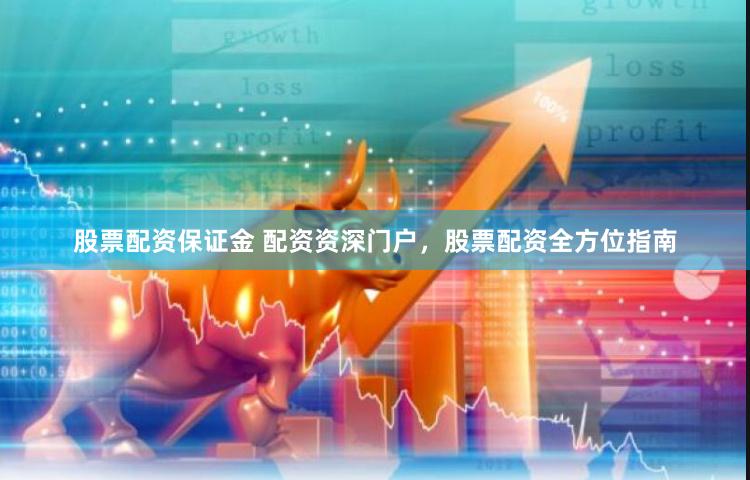 股票配资保证金 配资资深门户，股票配资全方位指南