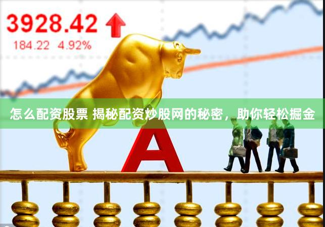 怎么配资股票 揭秘配资炒股网的秘密，助你轻松掘金