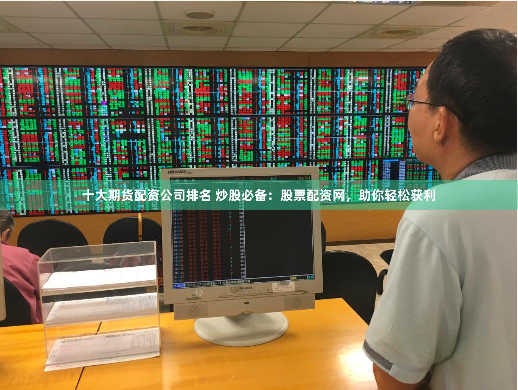 十大期货配资公司排名 炒股必备：股票配资网，助你轻松获利
