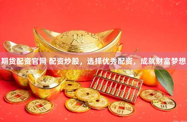 期货配资官网 配资炒股，选择优秀配资，成就财富梦想