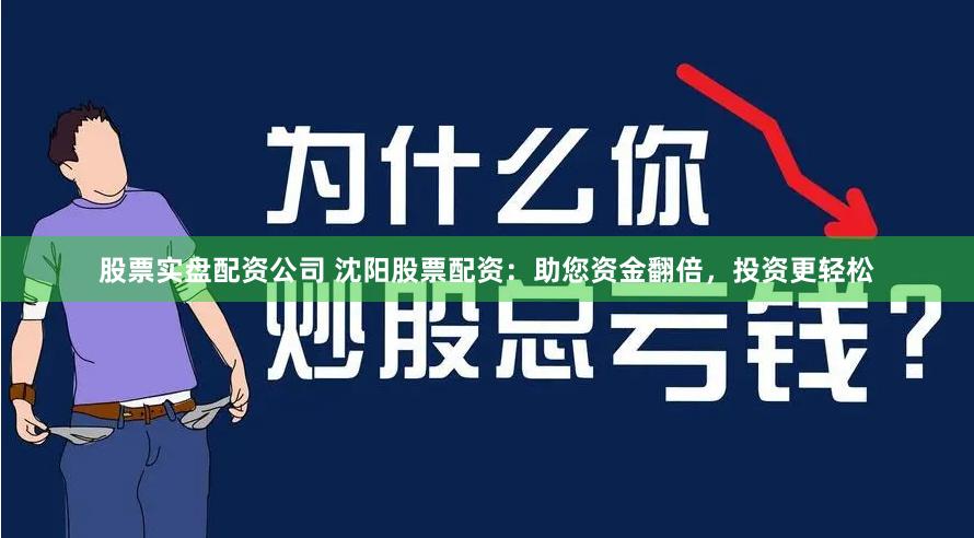 股票实盘配资公司 沈阳股票配资：助您资金翻倍，投资更轻松