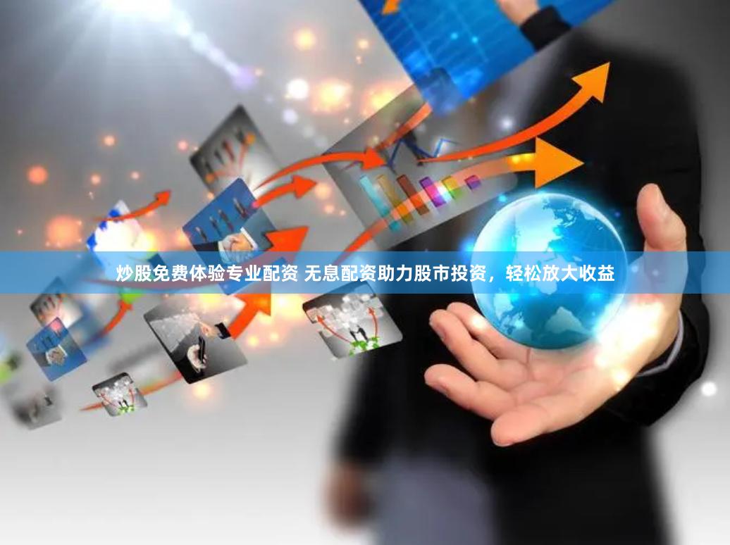 炒股免费体验专业配资 无息配资助力股市投资，轻松放大收益
