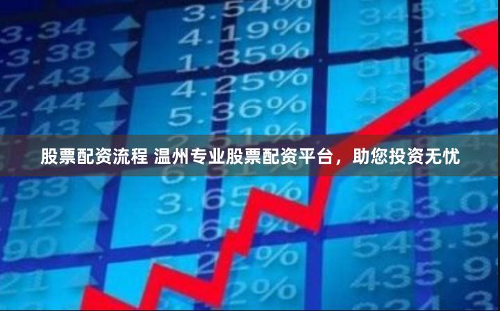 股票配资流程 温州专业股票配资平台，助您投资无忧