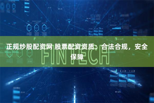 正规炒股配资网 股票配资资质：合法合规，安全保障