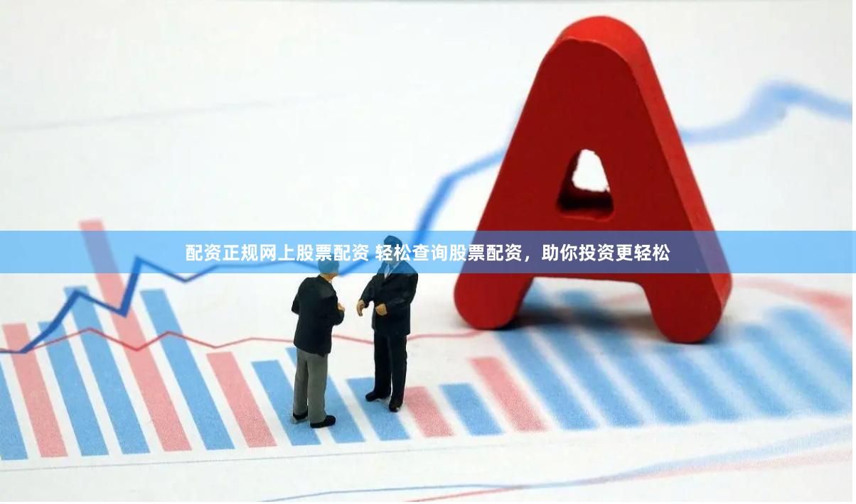 配资正规网上股票配资 轻松查询股票配资，助你投资更轻松