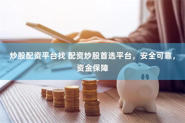 炒股配资平台找 配资炒股首选平台，安全可靠，资金保障