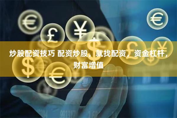 炒股配资技巧 配资炒股，就找配资，资金杠杆，财富增值