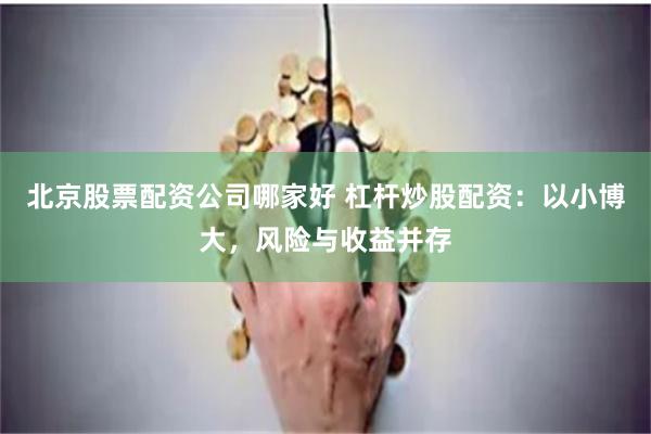 北京股票配资公司哪家好 杠杆炒股配资：以小博大，风险与收益并存