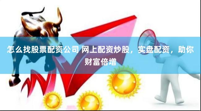 怎么找股票配资公司 网上配资炒股，实盘配资，助你财富倍增