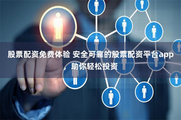 股票配资免费体验 安全可靠的股票配资平台app，助你轻松投资