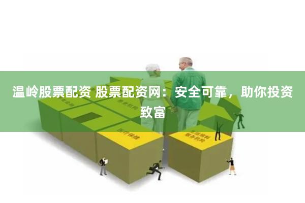温岭股票配资 股票配资网：安全可靠，助你投资致富