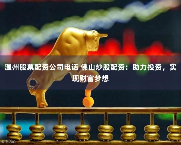 温州股票配资公司电话 佛山炒股配资：助力投资，实现财富梦想