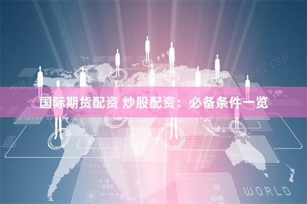 国际期货配资 炒股配资：必备条件一览