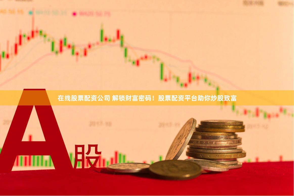 在线股票配资公司 解锁财富密码！股票配资平台助你炒股致富