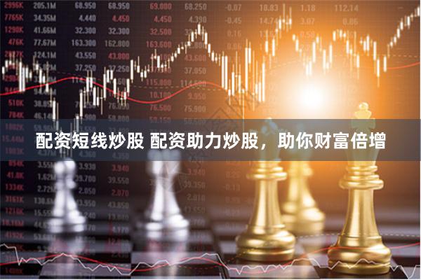 配资短线炒股 配资助力炒股，助你财富倍增