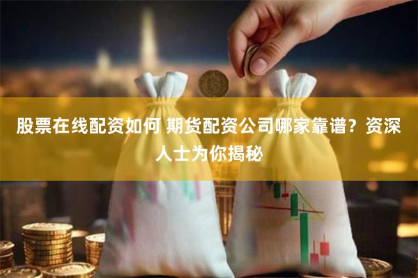 股票在线配资如何 期货配资公司哪家靠谱？资深人士为你揭秘