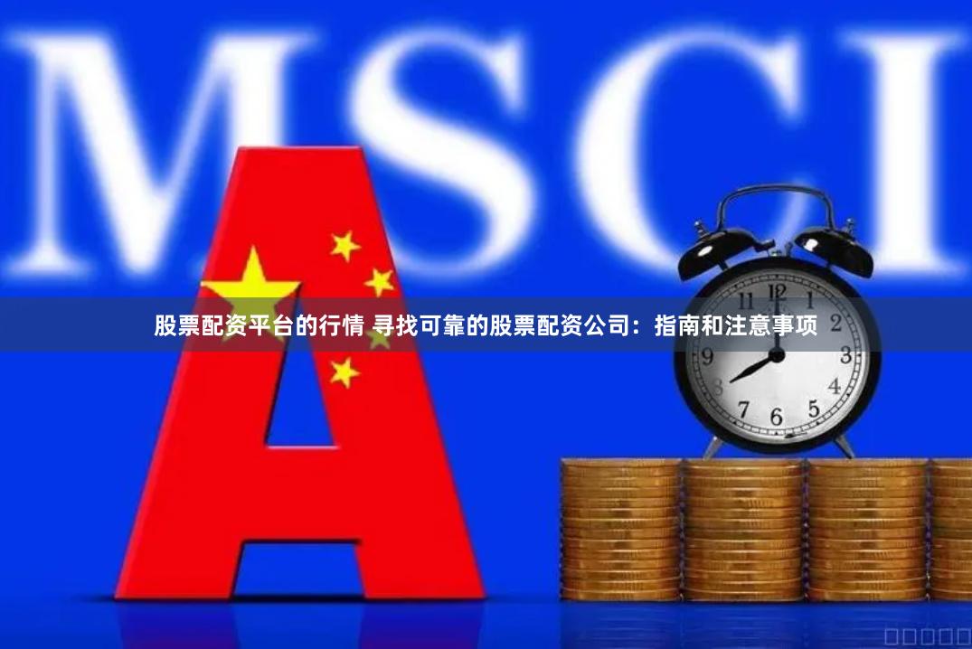 股票配资平台的行情 寻找可靠的股票配资公司：指南和注意事项