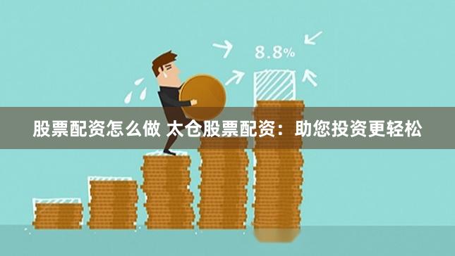 股票配资怎么做 太仓股票配资:助您投资更轻松