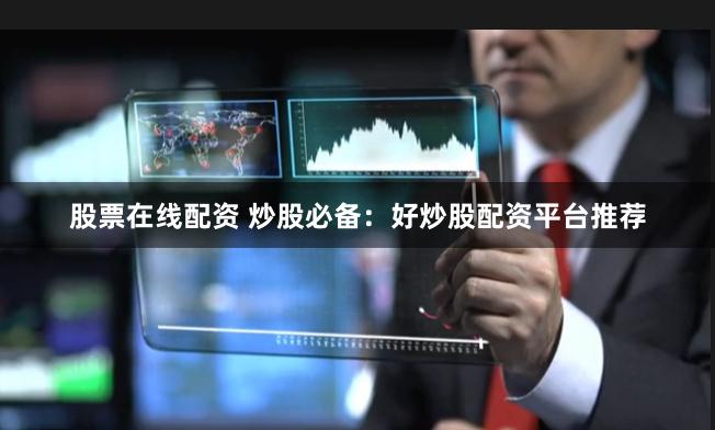 股票在线配资 炒股必备：好炒股配资平台推荐
