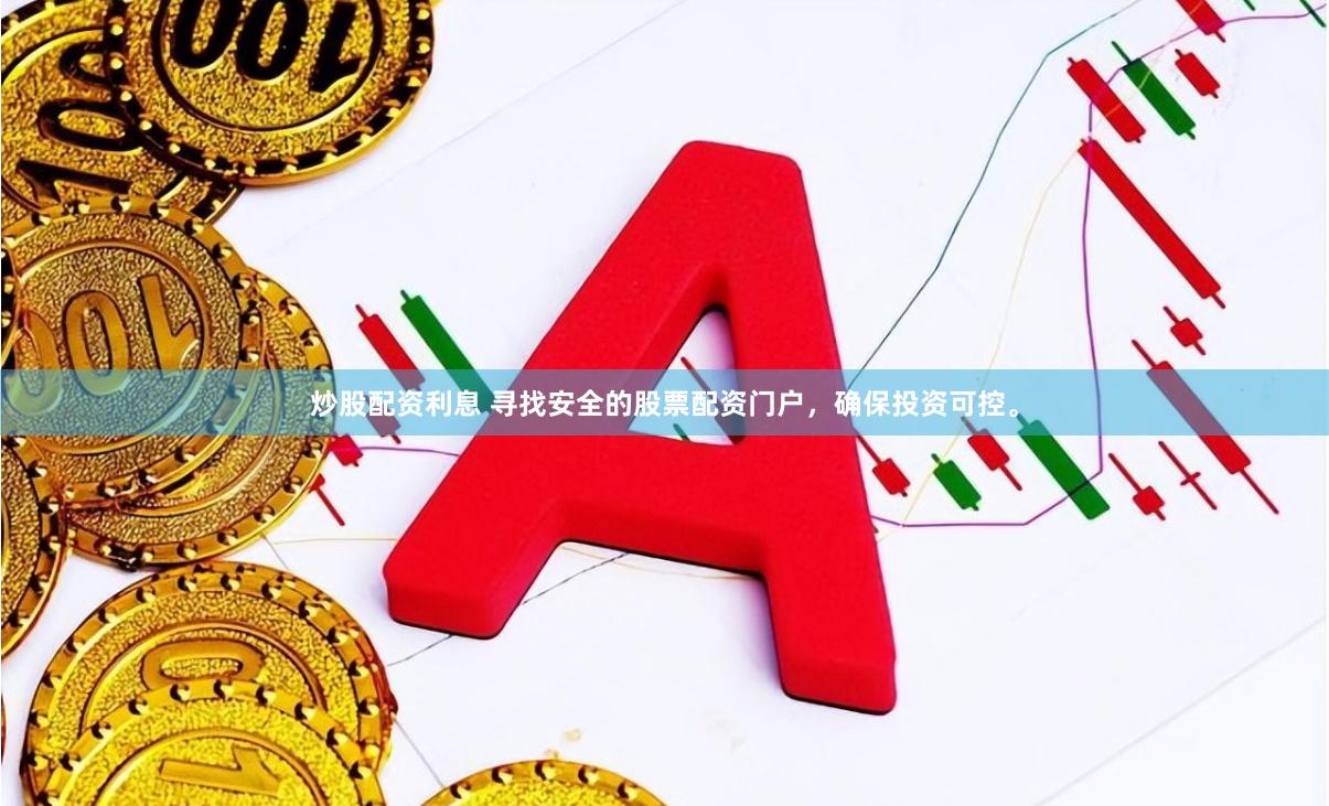 炒股配资利息 寻找安全的股票配资门户，确保投资可控。