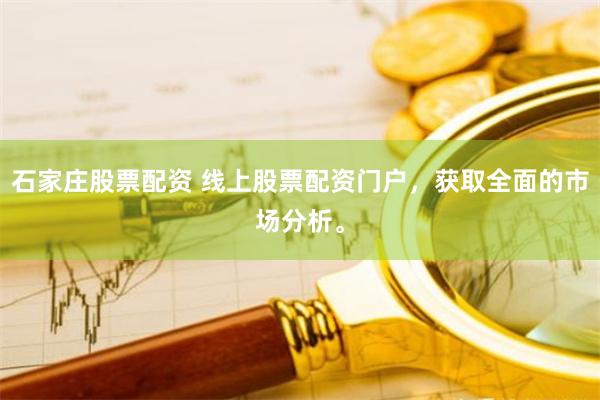石家庄股票配资 线上股票配资门户，获取全面的市场分析。
