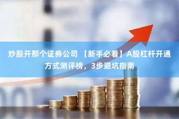 炒股开那个证券公司 【新手必看】A股杠杆开通方式测评榜，3步避坑指南