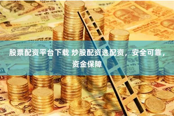 股票配资平台下载 炒股配资选配资,安全可靠,资金保障