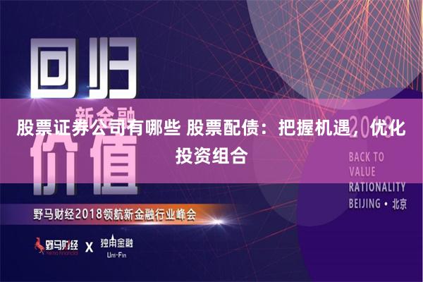 股票证券公司有哪些 股票配债:把握机遇,优化投资组合
