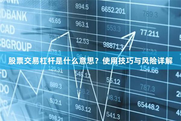 股票交易杠杆是什么意思？使用技巧与风险详解