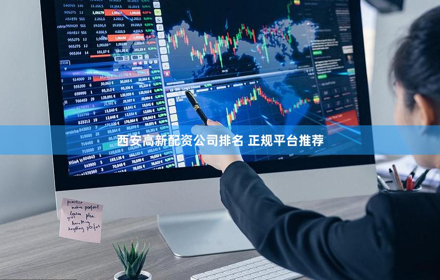 西安高新配资公司排名 正规平台推荐