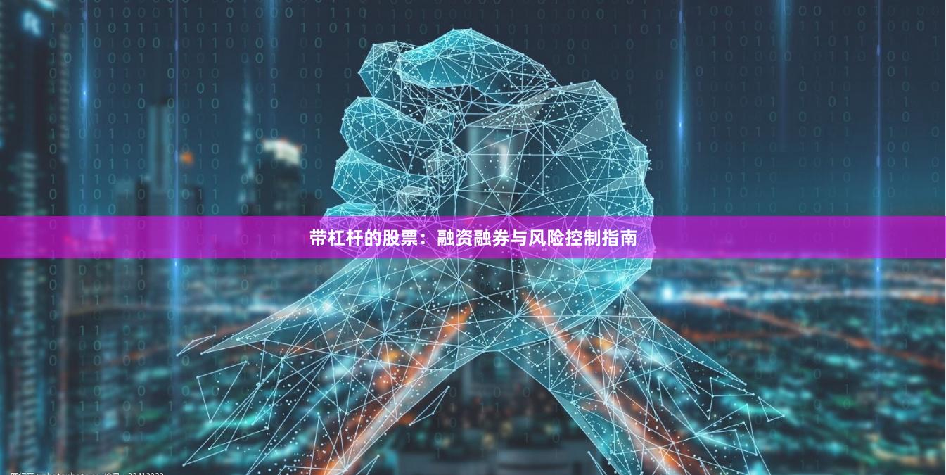 带杠杆的股票：融资融券与风险控制指南