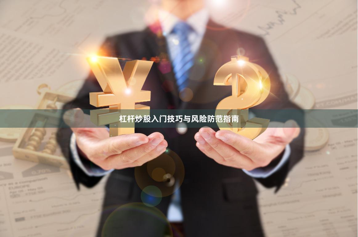 杠杆炒股入门技巧与风险防范指南