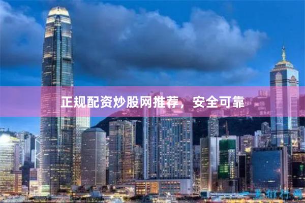 正规配资炒股网推荐，安全可靠