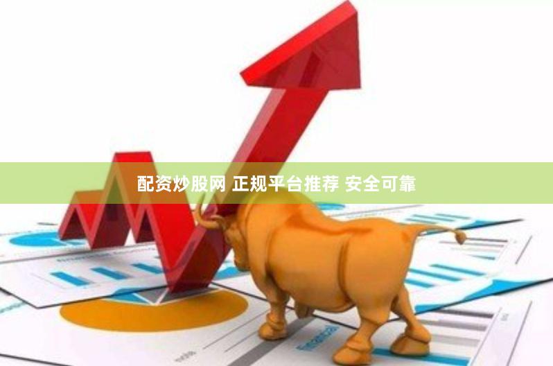 配资炒股网 正规平台推荐 安全可靠